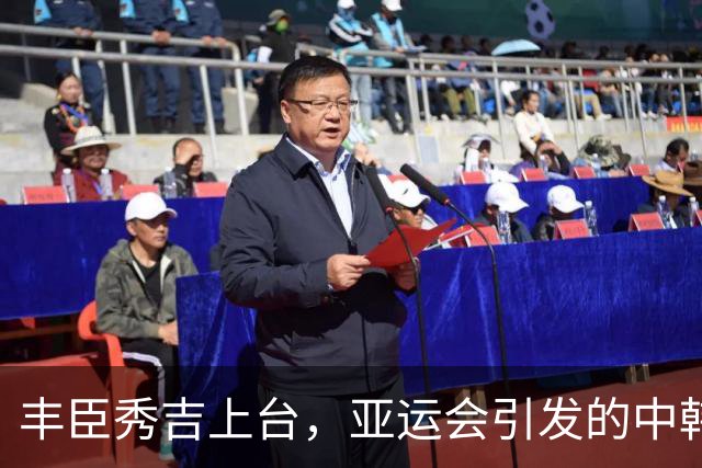 丰臣秀吉上台，亚运会引发的中韩“历史小争吵
